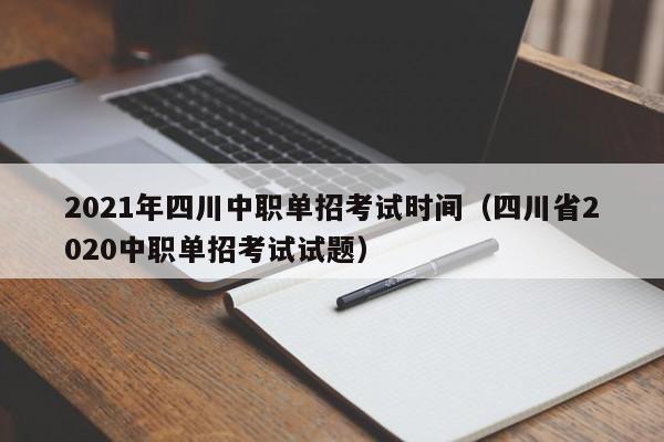 2021年四川中职单招考试时间(四川省2020中职单招考试试题)