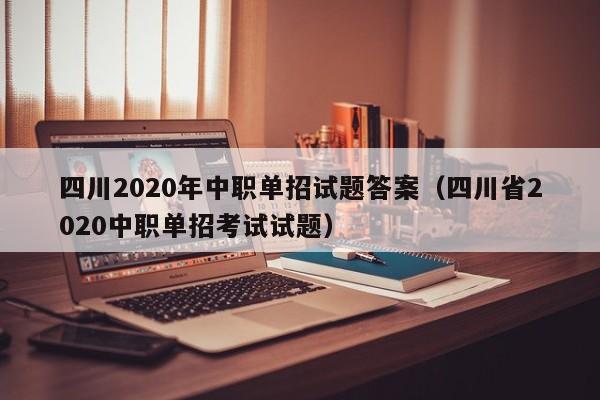 四川2020年中职单招试题答案(四川省2020中职单招考试试题)