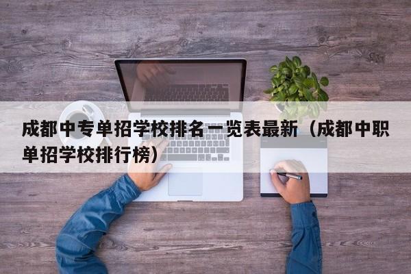 成都中专单招学校排名一览表最新(成都中职单招学校排行榜)