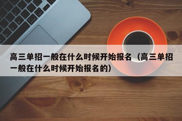高三单招一般在什么时候开始报名(高三单招一般在什么时候开始报名的)