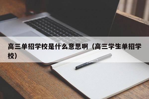 高三单招学校是什么意思啊(高三学生单招学校)