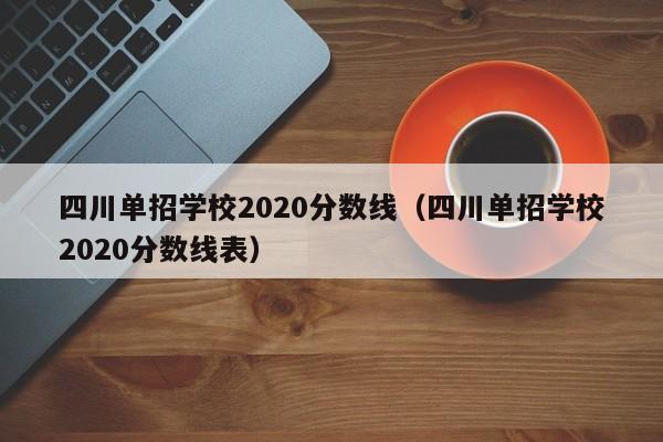四川单招学校2020分数线(四川单招学校2020分数线表)