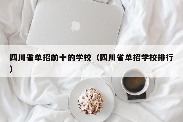 四川省单招前十的学校(四川省单招学校排行)
