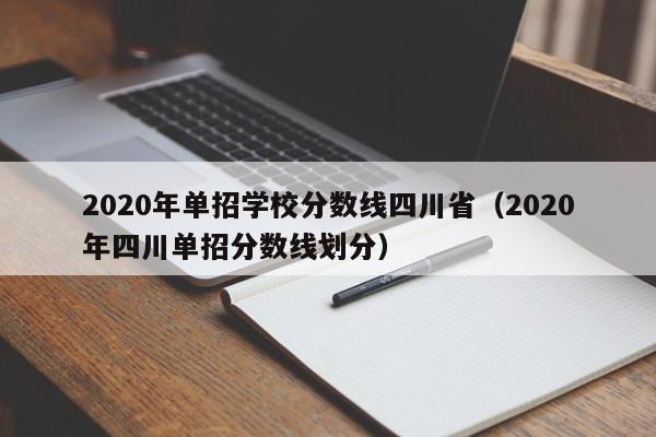2020年单招学校分数线四川省(2020年四川单招分数线划分)