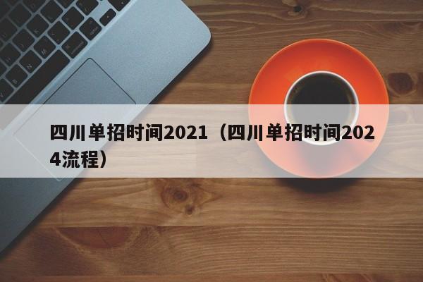 四川单招时间2021(四川单招时间2024流程)