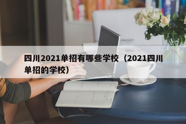四川2021单招有哪些学校(2021四川单招的学校)