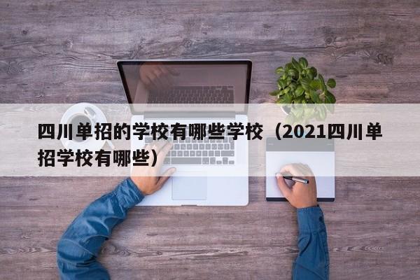 四川单招的学校有哪些学校(2021四川单招学校有哪些)