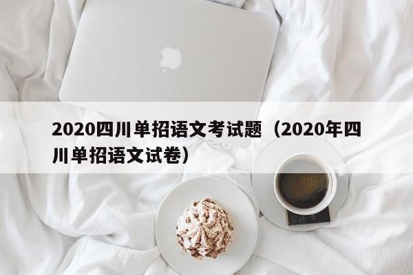 2020四川单招语文考试题(2020年四川单招语文试卷)