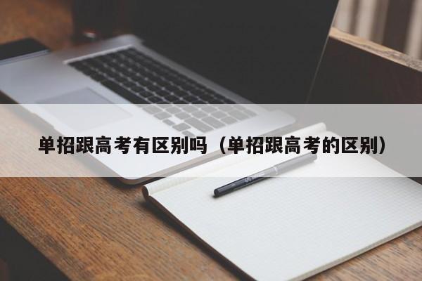 单招跟高考有区别吗(单招跟高考的区别)
