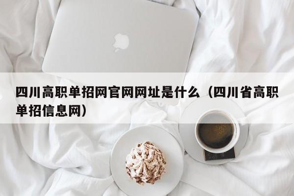 四川高职单招网官网网址是什么(四川省高职单招信息网)