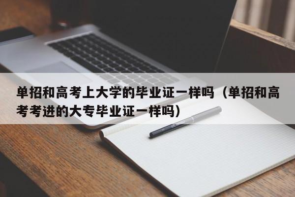 单招和高考上大学的毕业证一样吗(单招和高考考进的大专毕业证一样吗)