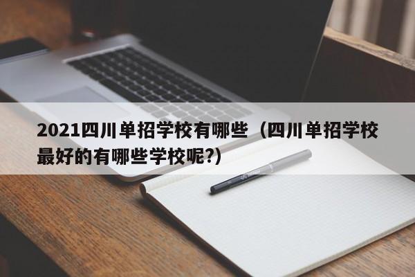 2021四川单招学校有哪些(四川单招学校最好的有哪些学校呢?)