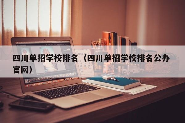 四川单招学校排名(四川单招学校排名公办 官网)
