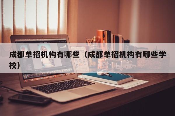 成都单招机构有哪些(成都单招机构有哪些学校)
