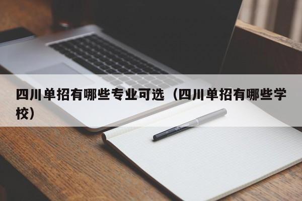 四川单招有哪些专业可选(四川单招有哪些学校)