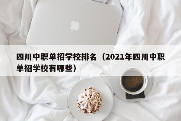 四川中职单招学校排名(2021年四川中职单招学校有哪些)