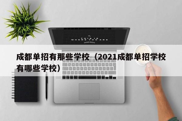 成都单招有那些学校(2021成都单招学校有哪些学校)