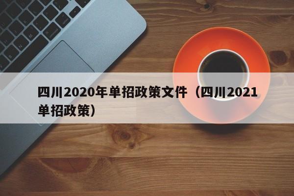 四川2020年单招政策文件(四川2021单招政策)
