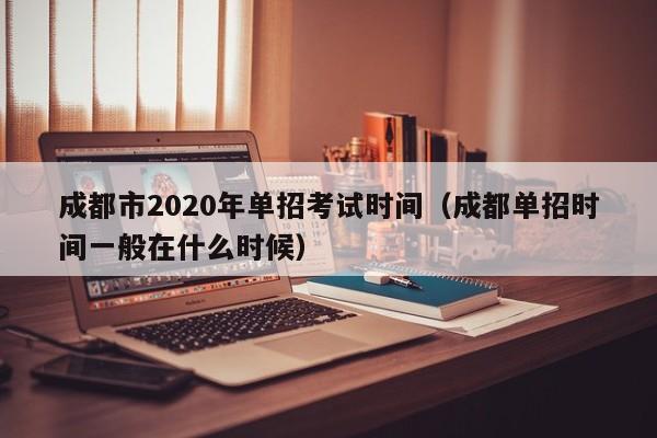 成都市2020年单招考试时间(成都单招时间一般在什么时候)