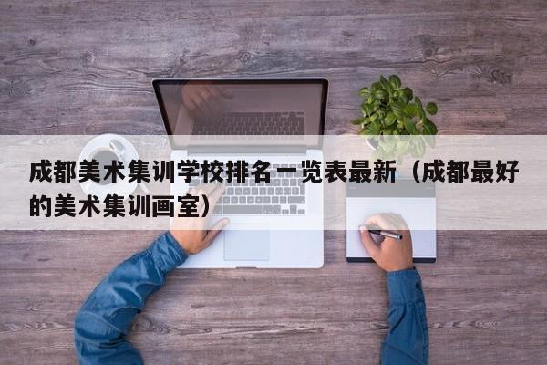 成都美术集训学校排名一览表最新(成都最好的美术集训画室)