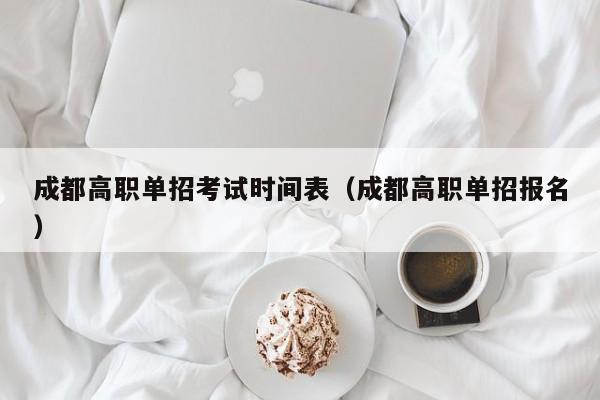 成都高职单招考试时间表(成都高职单招报名)