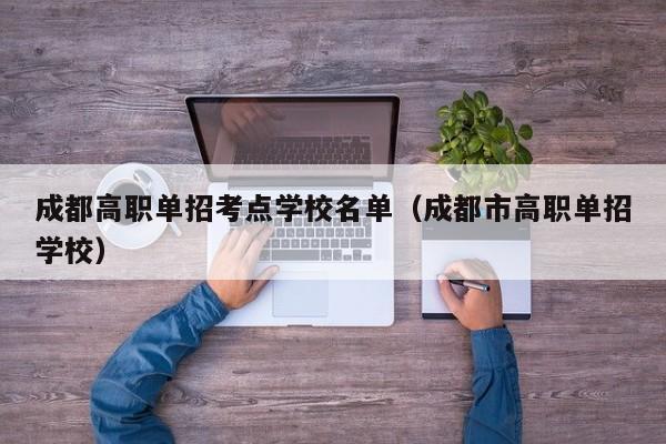成都高职单招考点学校名单(成都市高职单招学校)