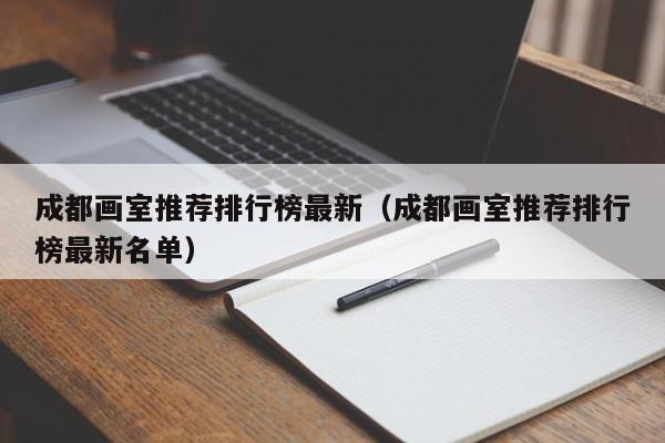 成都画室推荐排行榜最新(成都画室推荐排行榜最新名单)