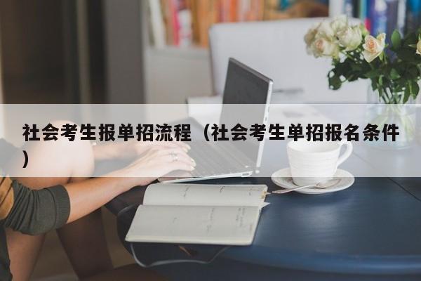 社会考生报单招流程(社会考生单招报名条件)