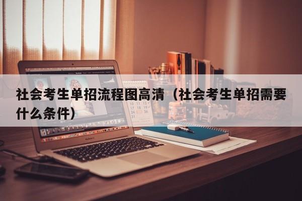 社会考生单招流程图高清(社会考生单招需要什么条件)