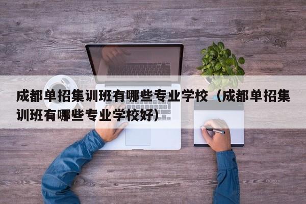 成都单招集训班有哪些专业学校(成都单招集训班有哪些专业学校好)