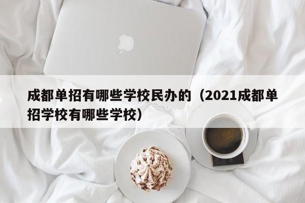 成都单招有哪些学校民办的(2021成都单招学校有哪些学校)