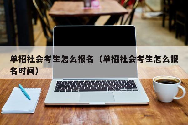 单招社会考生怎么报名(单招社会考生怎么报名时间)