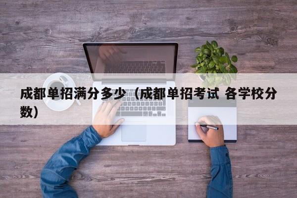 成都单招满分多少(成都单招考试 各学校分数)