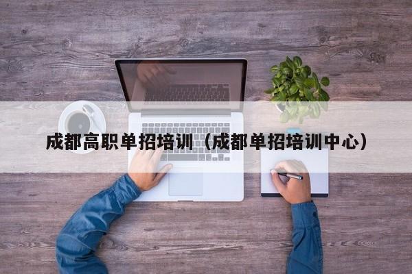 成都高职单招培训(成都单招培训中心)