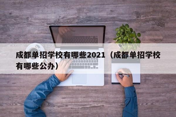 成都单招学校有哪些2021(成都单招学校有哪些公办)