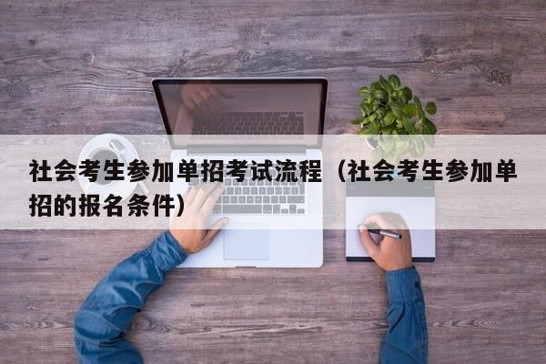 社会考生参加单招考试流程(社会考生参加单招的报名条件)