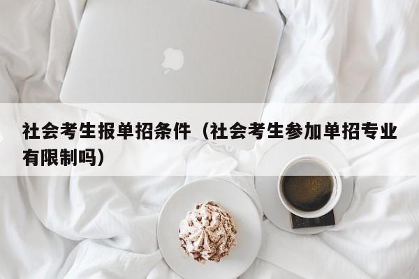 社会考生报单招条件(社会考生参加单招专业有限制吗)