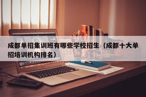 成都单招集训班有哪些学校招生(成都十大单招培训机构排名)