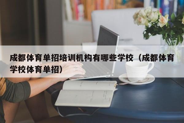 成都体育单招培训机构有哪些学校(成都体育学校体育单招)