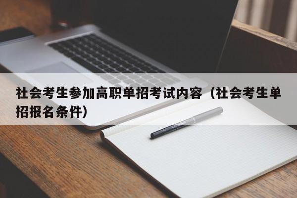 社会考生参加高职单招考试内容(社会考生单招报名条件)