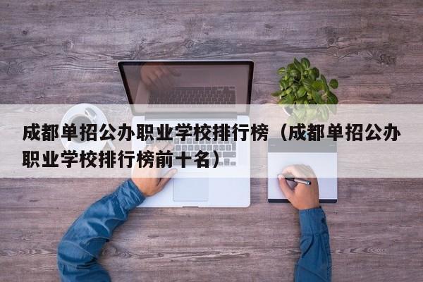成都单招公办职业学校排行榜(成都单招公办职业学校排行榜前十名)