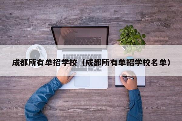 成都所有单招学校(成都所有单招学校名单)