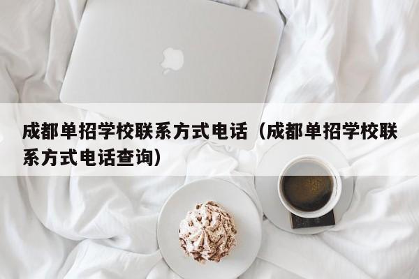 成都单招学校联系方式电话(成都单招学校联系方式电话查询)
