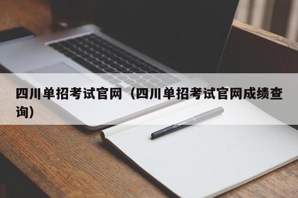 四川单招考试官网(四川单招考试官网成绩查询)
