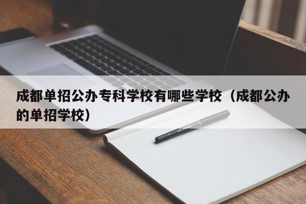 成都单招公办专科学校有哪些学校(成都公办的单招学校)