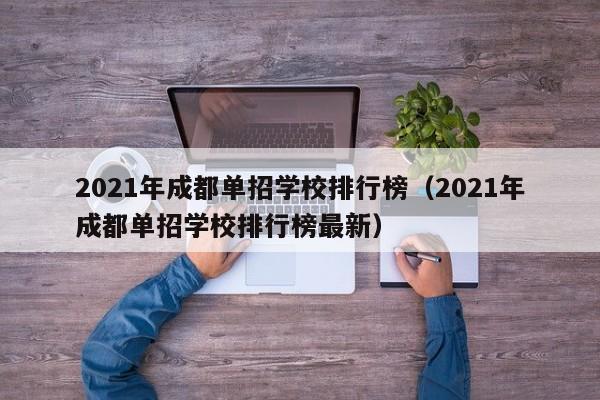 2021年成都单招学校排行榜(2021年成都单招学校排行榜最新)
