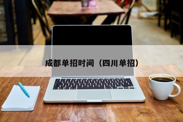 成都单招时间(四川单招)