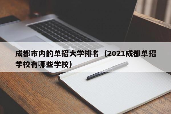 成都市内的单招大学排名(2021成都单招学校有哪些学校)