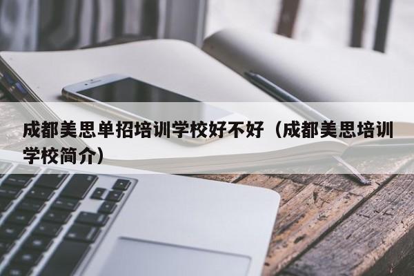 成都美思单招培训学校好不好(成都美思培训学校简介)