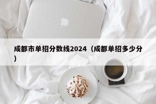 成都市单招分数线2024(成都单招多少分)